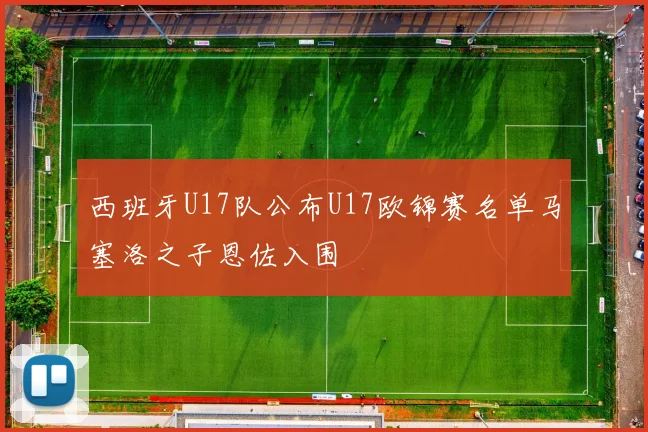 西班牙U17队公布U17欧锦赛名单马塞洛之子恩佐入围