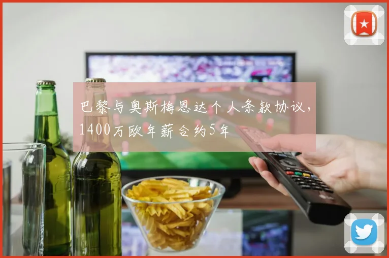 巴黎与奥斯梅恩达个人条款协议，1400万欧年薪合约5年