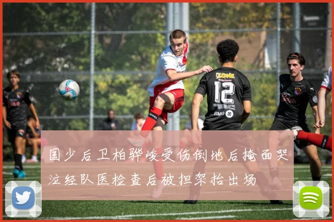国少后卫柏骅峻受伤倒地后掩面哭泣经队医检查后被担架抬出场
