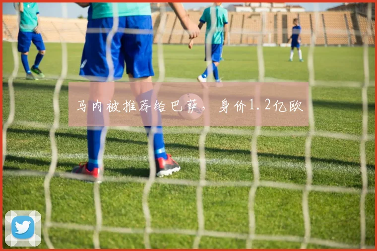 马内被推荐给巴萨，身价1.2亿欧