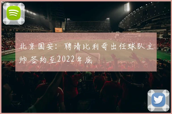 北京国安：聘请比利奇出任球队主帅 签约至2022年底