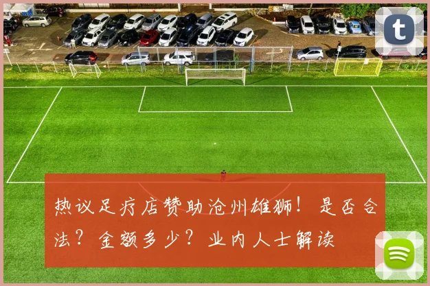 热议足疗店赞助沧州雄狮！是否合法？金额多少？业内人士解读