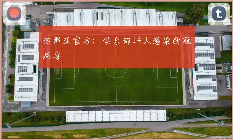 热那亚官方：俱乐部14人感染新冠病毒